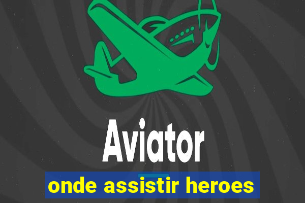 onde assistir heroes